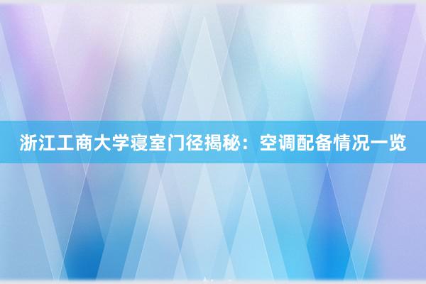 浙江工商大学寝室门径揭秘：空调配备情况一览